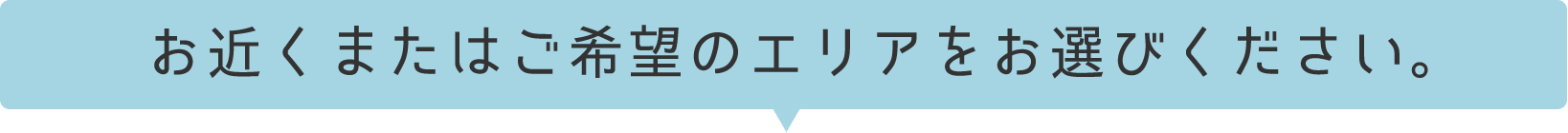 お近くまたはご希望のエリアをお選びください。